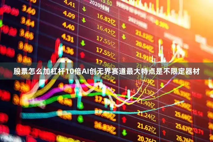 股票怎么加杠杆10倍AI创无界赛道最大特点是不限定器材