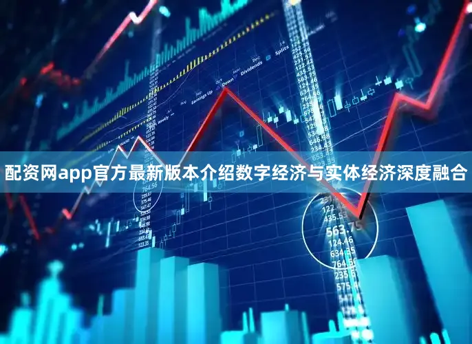 配资网app官方最新版本介绍数字经济与实体经济深度融合