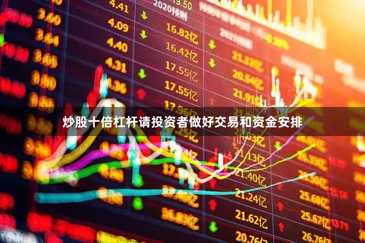 炒股十倍杠杆请投资者做好交易和资金安排