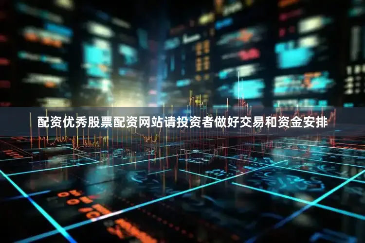 配资优秀股票配资网站请投资者做好交易和资金安排