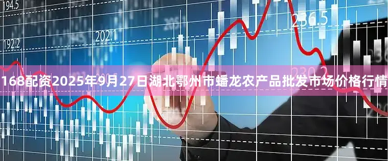 168配资2025年9月27日湖北鄂州市蟠龙农产品批发市场价格行情